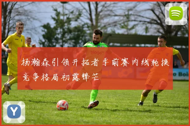 杨瀚森引领开拓者季前赛内线轮换竞争格局初露锋芒