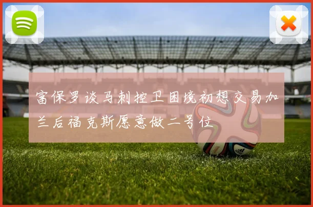 富保罗谈马刺控卫困境初想交易加兰后福克斯愿意做二号位