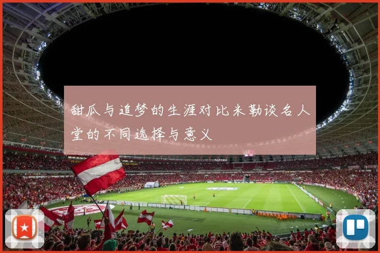 甜瓜与追梦的生涯对比米勒谈名人堂的不同选择与意义