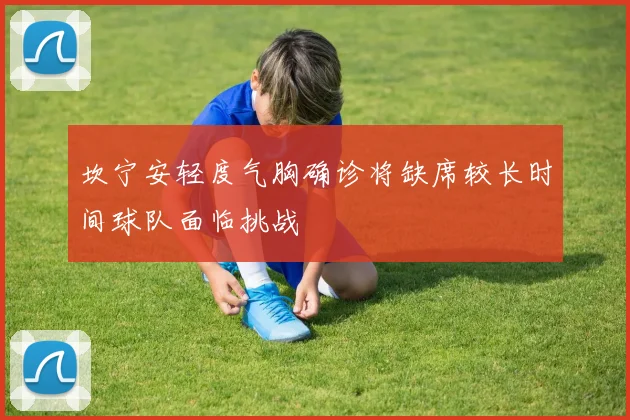 坎宁安轻度气胸确诊将缺席较长时间球队面临挑战
