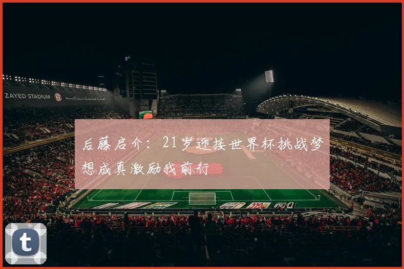 后藤启介：21岁迎接世界杯挑战梦想成真激励我前行