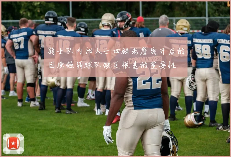 骑士队内部人士回顾老詹离开后的困境强调球队缺乏根基的重要性