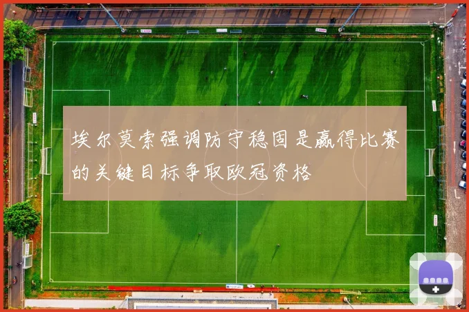 埃尔莫索强调防守稳固是赢得比赛的关键目标争取欧冠资格