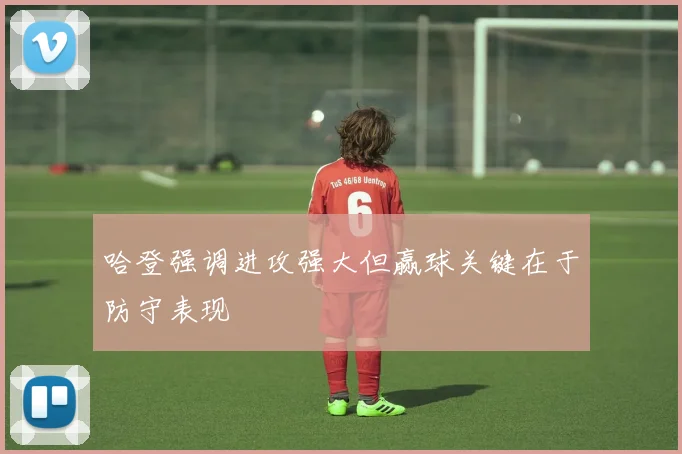 哈登强调进攻强大但赢球关键在于防守表现